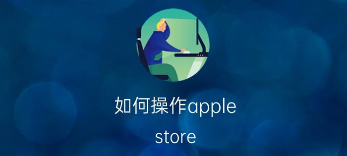 如何操作apple store app预约 苹果天才吧预约流程？